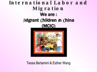 International Labor and Migration We are : M igrant  C hildren  i n  C hina (MCIC) ,[object Object]