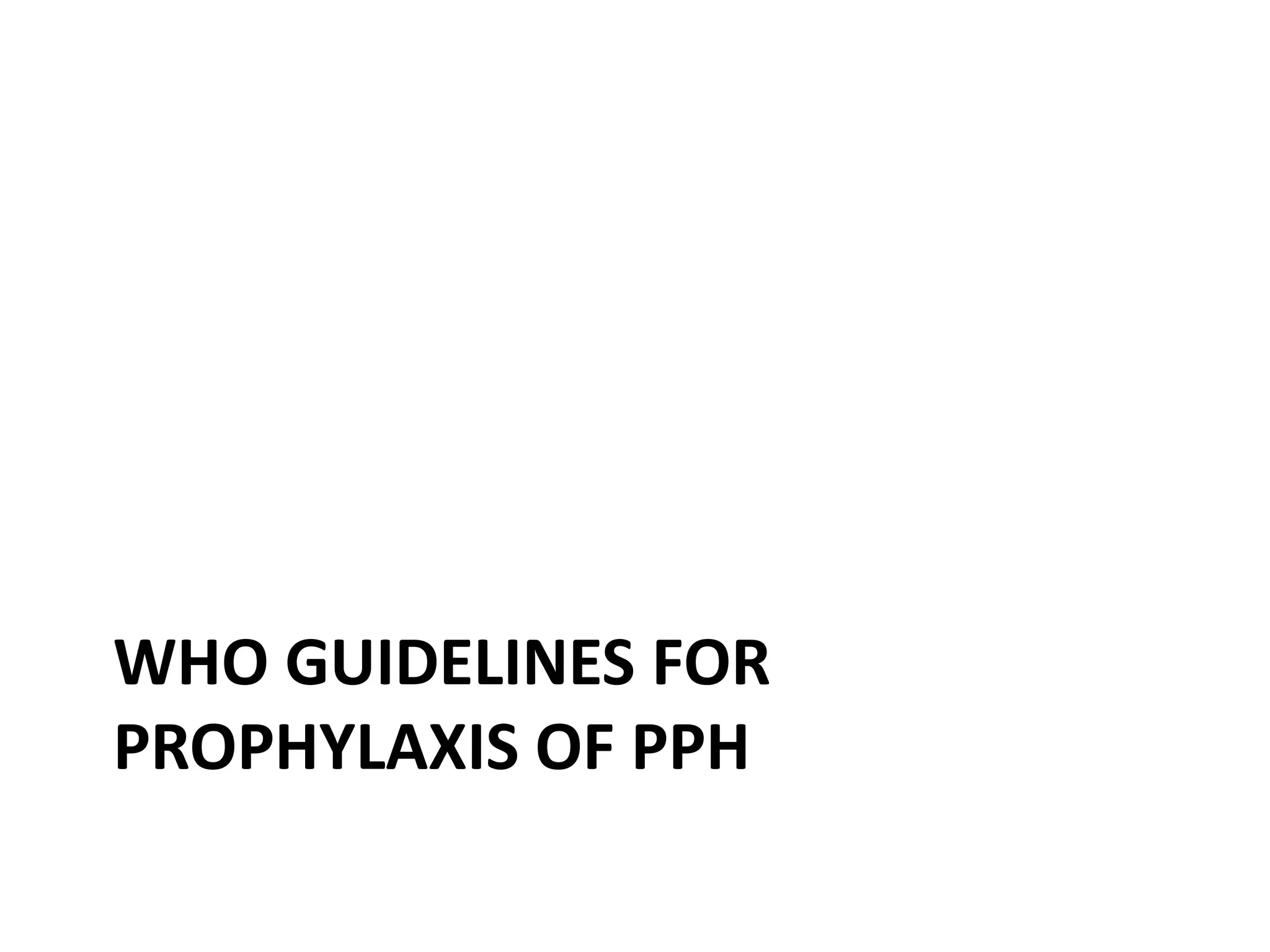 WHO GUIDELINES FOR
PROPHYLAXIS OF PPH
 