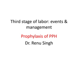 Third stage of labor: events &
management
Prophylaxis of PPH
Dr. Renu Singh
 