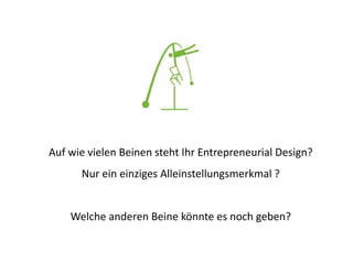 Auf wie vielen Beinen steht Ihr Entrepreneurial Design?
Nur ein einziges Alleinstellungsmerkmal ?
Welche anderen Beine könnte es noch geben?
 