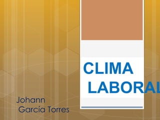 CLIMA
                 LABORAL
Johann
 García Torres
 