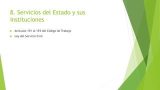 8. Servicios del Estado y sus
instituciones
 Artículos 191 al 193 del Código de Trabajo
 Ley del Servicio Civil
 