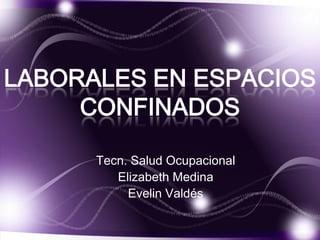 LABORALES EN ESPACIOS
CONFINADOS
Tecn. Salud Ocupacional
Elizabeth Medina
Evelin Valdés
 