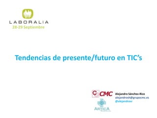 Tendencias de presente/futuro en TIC’s
28-29 Septiembre
Alejandro Sánchez-Rico
alejandrosh@grupocmc.es
@alejandrosr
 