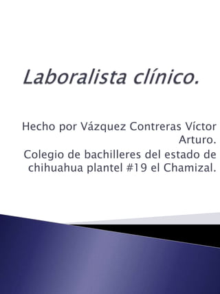 Hecho por Vázquez Contreras Víctor
                              Arturo.
Colegio de bachilleres del estado de
 chihuahua plantel #19 el Chamizal.
 