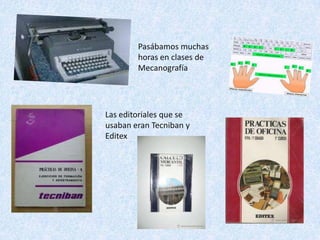 Pasábamos muchas
        horas en clases de
        Mecanografía




Las editoriales que se
usaban eran Tecniban y
Editex
 