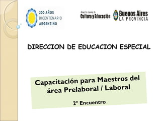 DIRECCION DE EDUCACION ESPECIAL




 Capacitació n para Maestros del
    área Prelaboral / Laboral
            2° Encuentro
 