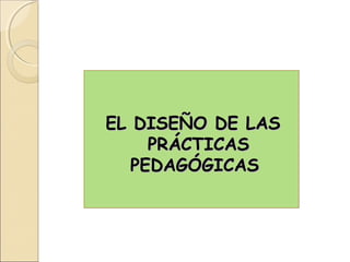 EL DISEÑO DE LAS
     PRÁCTICAS
   PEDAGÓGICAS
 