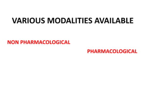 VARIOUS MODALITIES AVAILABLE
NON PHARMACOLOGICAL
PHARMACOLOGICAL
 