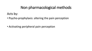 Non pharmacological methods
Acts by:
• Psycho-prophylaxis: altering the pain perception
• Activating peripheral pain perception
 