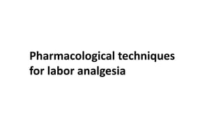 Pharmacological techniques
for labor analgesia
 