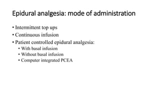 Epidural analgesia: mode of administration
• Intermittent top ups
• Continuous infusion
• Patient controlled epidural analgesia:
• With basal infusion
• Without basal infusion
• Computer integrated PCEA
 