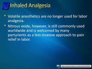 https://www.facebook.com/AnesthesiaTOOLS
Volatile anesthetics are no longer used for labor
analgesia.
Nitrous oxide, however, is still commonly used
worldwide and is welcomed by many
parturients as a less invasive approach to pain
relief in labor.
 