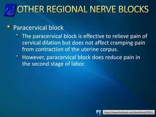 https://www.facebook.com/AnesthesiaTOOLS
Paracervical block
The paracervical block is effective to relieve pain of
cervical dilation but does not affect cramping pain
from contraction of the uterine corpus.
However, paracervical block does reduce pain in
the second stage of labor.
 