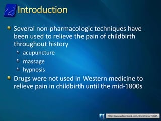https://www.facebook.com/AnesthesiaTOOLS
Several non-pharmacologic techniques have
been used to relieve the pain of childbirth
throughout history
acupuncture
massage
hypnosis
Drugs were not used in Western medicine to
relieve pain in childbirth until the mid-1800s
 
