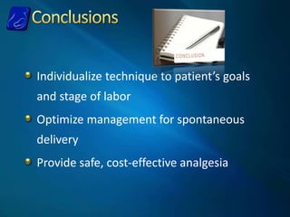 Individualize technique to patient’s goals
and stage of labor
Optimize management for spontaneous
delivery
Provide safe, cost-effective analgesia
 