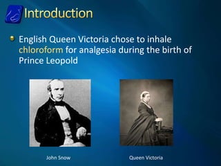 English Queen Victoria chose to inhale
chloroform for analgesia during the birth of
Prince Leopold
John Snow Queen Victoria
 
