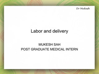 Labor and delivery
MUKESH SAH
POST GRADUATE MEDICAL INTERN
 