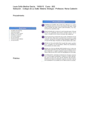 Laura Sofía Medina García. 19/09/15 Curso : 802
Institución : Colegio de La Salle- Materia: Biología - Profesora: Reina Calderón
Procedimiento:
Práctica:
 