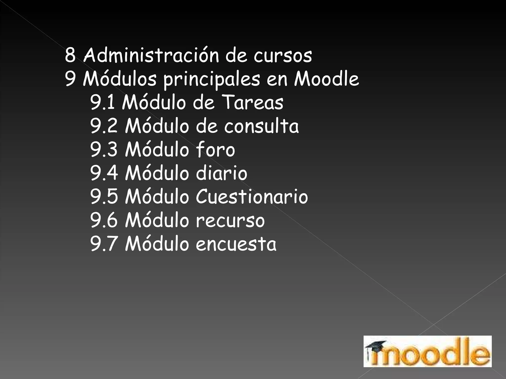 8 Administración de cursos  9 Módulos principales en Moodle  9.1 Módulo de Tareas  9.2 Módulo de consulta  9.3 Módulo foro  9.4 Módulo diario  9.5 Módulo Cuestionario  9.6 Módulo recurso  9.7 Módulo encuesta  