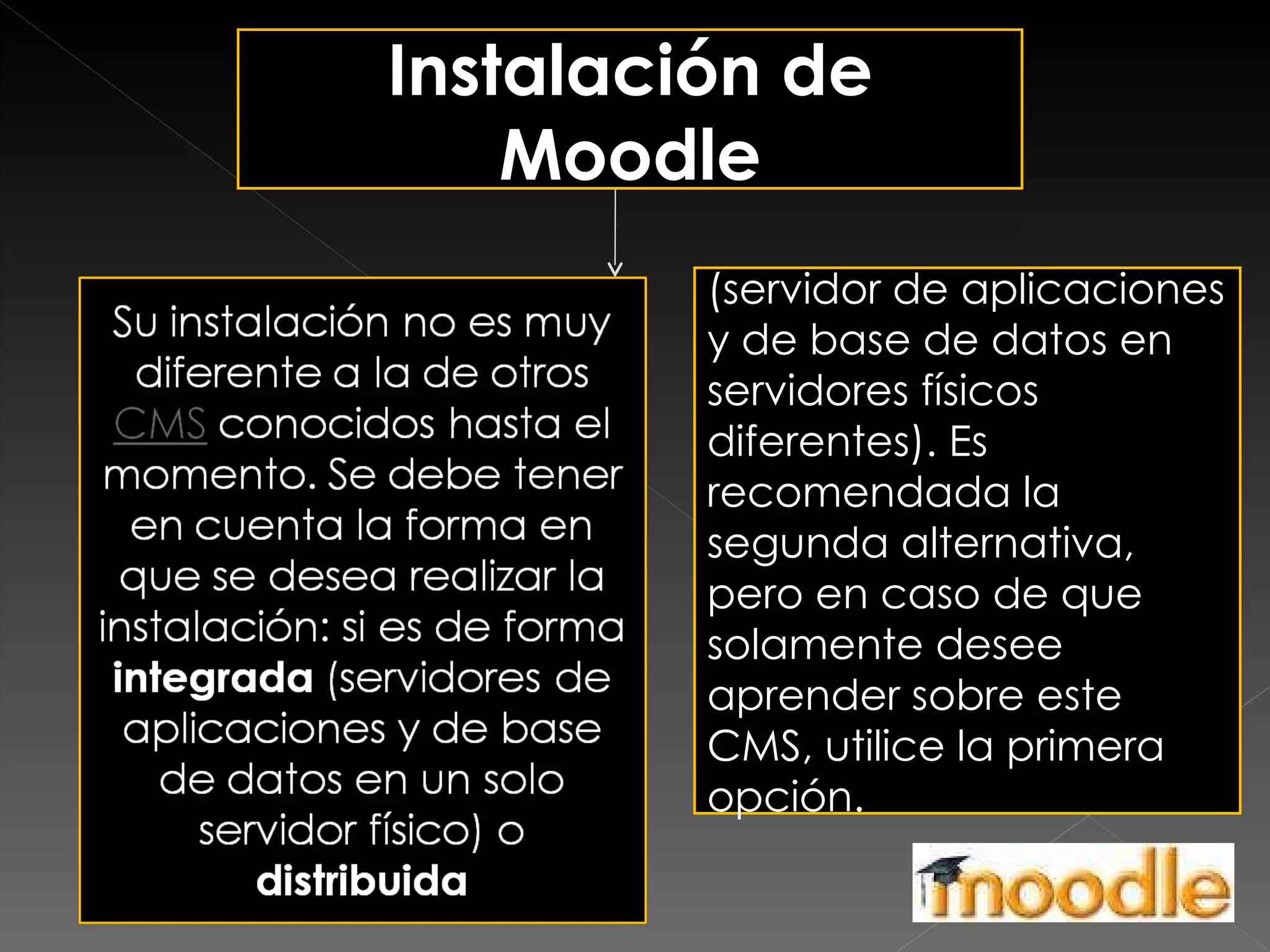 (servidor de aplicaciones y de base de datos en servidores físicos diferentes). Es recomendada la segunda alternativa, pero en caso de que solamente desee aprender sobre este CMS, utilice la primera opción. Instalación de Moodle 