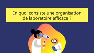 En quoi consiste une organisation
de laboratoire efficace ?
 