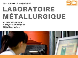 LABORATOIRE
MÉTALLURGIQUE
SCI, Control & Inspection
Essais Mécaniques
Analyses Chimiques
Métallographie
 
