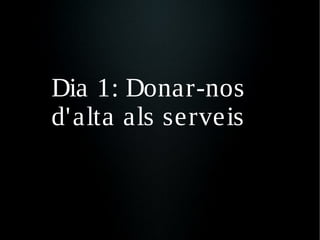 Dia 1: Donar-nos
d'alta als serveis
 