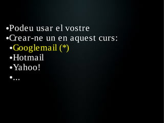 ●Podeu usar el vostre
●Crear-ne un en aquest curs:

 ● Googlemail (*)

 ● Hotmail

 ● Yahoo!

 ● ...
 