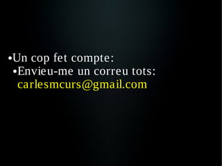 ●   Un cop fet compte:
    ● Envieu-me un correu tots:

      carlesmcurs@gmail.com
 