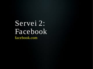 Servei 2:
Facebook
facebook.com
 