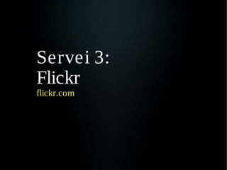 Servei 3:
Flickr
flickr.com
 