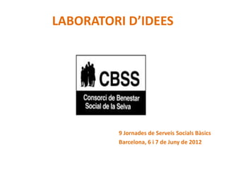 LABORATORI D’IDEES




         9 Jornades de Serveis Socials Bàsics
         Barcelona, 6 i 7 de Juny de 2012
 