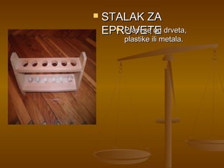    STALAK ZA
    EPRUVETE drveta,
       Pravi se od

        plastike ili metala.
 