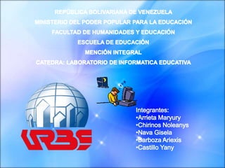 REPÚBLICA BOLIVARIANA DE VENEZUELA MINISTERIO DEL PODER POPULAR PARA LA EDUCACIÓN FACULTAD DE HUMANIDADES Y EDUCACIÓN ESCUELA DE EDUCACIÓN MENCIÓN INTEGRAL CATEDRA: LABORATORIO DE INFORMATICA EDUCATIVA Integrantes: ,[object Object]