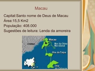 Macau Capital:Santo nome de Deus de Macau Área:15,5 Km2 População: 408.000 Sugestões de leitura: Lenda da amoreira 