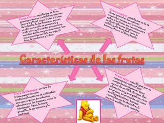 Fruta cítrica , aquella que se da en grandes arbustos o arbolillos perennes (entre 5 y 15 m) cuyos frutos o frutas, de la familia de las Rutáceas, poseen un alto contenido en vitamina C y ácido cítrico, el cual les proporciona un sabor ácido, muy característico. Las más conocidas son la la naranja, el limó, la mandarina y la lima. Fruta tropical ,  aquella que se da de forma natural en las regiones tropicales, aunque por extensión, se aplica a las frutas que necesitan para su desarrollo unas temperaturas cálidas y alta humedad, como la banana, el coco, el kiwi y la piña . Fruta del bosque ,  un tipo de frutas pequeñas que tradicionalmente no se cultivaban sino que crecían en arbustos silvestres en los bosques, como la frambuesa, fresa, la mora, grosella, la zarzamora y la endrinas. Fruto seco ,  aquella que por su composición natural (sin manipulación humana) tiene menos de un 50% de agua. Son alimentos muy energéticos, ricos en grasas, en proteínas, así como en oligoelementos. Las más conocidas son la almendra, la nuez, la avellana y la castañas. 