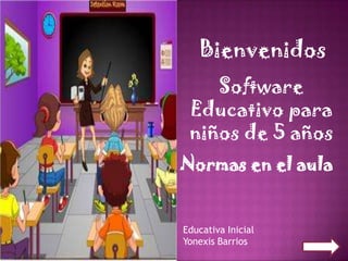 Bienvenidos
    Software
 Educativo para
 niños de 5 años
Normas en el aula


Educativa Inicial
Yonexis Barrios
 