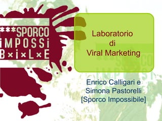 Laboratorio  di  Viral Marketing Enrico Calligari e Simona Pastorelli [Sporco Impossibile] 