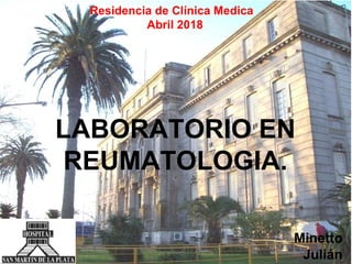 Residencia de Clínica Medica
Abril 2018
LABORATORIO EN
REUMATOLOGIA.
Minetto
Julián
 
