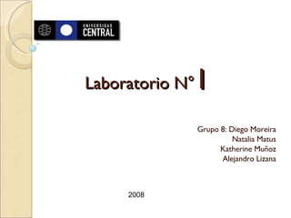 Laboratorio N° 1 Grupo 8: Diego Moreira Natalia Matus Katherine Muñoz Alejandro Lizana 2008 