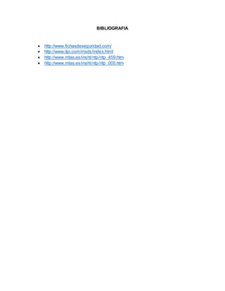 BIBLIOGRAFIA
 http://www.fichasdeseguridad.com/
 http://www.ilpi.com/msds/index.html
 http://www.mtas.es/insht/ntp/ntp 459.htm
 http://www.mtas.es/insht/ntp/ntp 005.htm
 