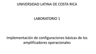 UNIVERSIDAD LATINA DE COSTA RICA
LABORATORIO 1
Implementación de configuraciones básicas de los
amplificadores operacionales
 