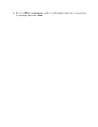 2. Haz clic en Delete resource group, escribe el nombre del grupo de recurso para confirmar
la operación y haz clic en Delete.
 