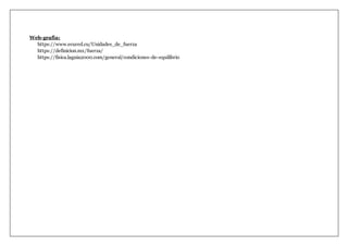 Web-grafía:
https://www.ecured.cu/Unidades_de_fuerza
https://definicion.mx/fuerza/
https://fisica.laguia2000.com/general/condiciones-de-equilibrio
 