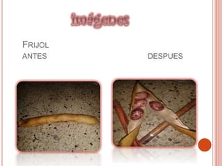 FRIJOL
ANTES DESPUES
 