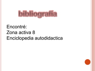 Encontré:
Zona activa 8
Enciclopedia autodidactica
 