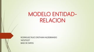 MODELO ENTIDAD-
RELACION
RODRIGUEZ RUIZ CRISTHIAN HILDEBRANDO
1425215227
BASE DE DATOS
 