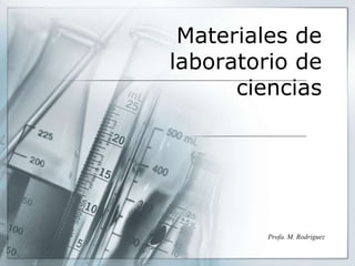 Materiales de
laboratorio de
ciencias
Profa. M. Rodriguez
 