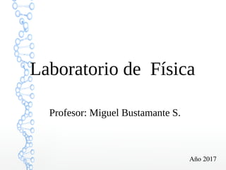 Laboratorio de Física
Profesor: Miguel Bustamante S.
Año 2017
 